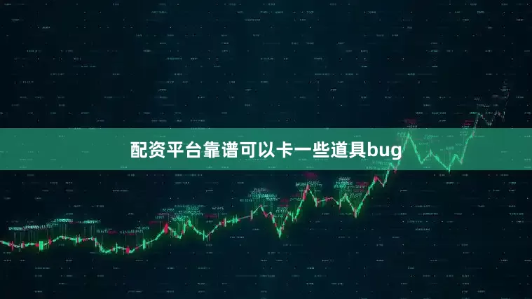 配资平台靠谱可以卡一些道具bug