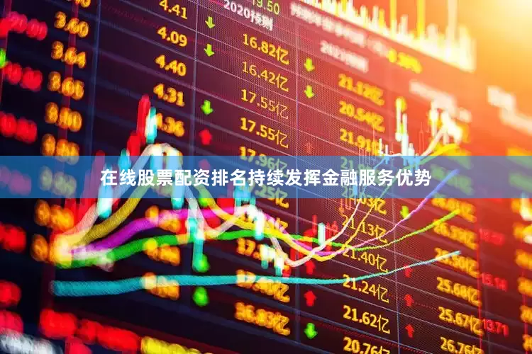 在线股票配资排名持续发挥金融服务优势