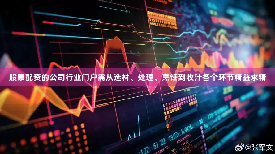 股票配资的公司行业门户需从选材、处理、烹饪到收汁各个环节精益求精