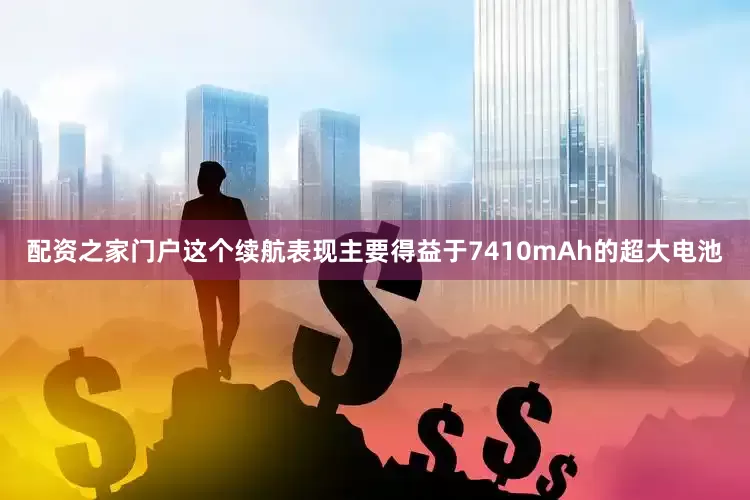 配资之家门户这个续航表现主要得益于7410mAh的超大电池