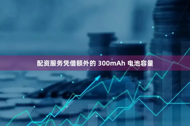 配资服务凭借额外的 300mAh 电池容量