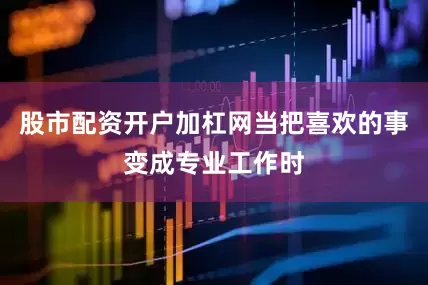 股市配资开户加杠网当把喜欢的事变成专业工作时