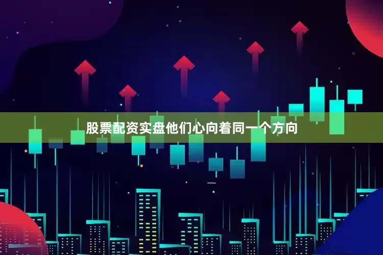 股票配资实盘他们心向着同一个方向