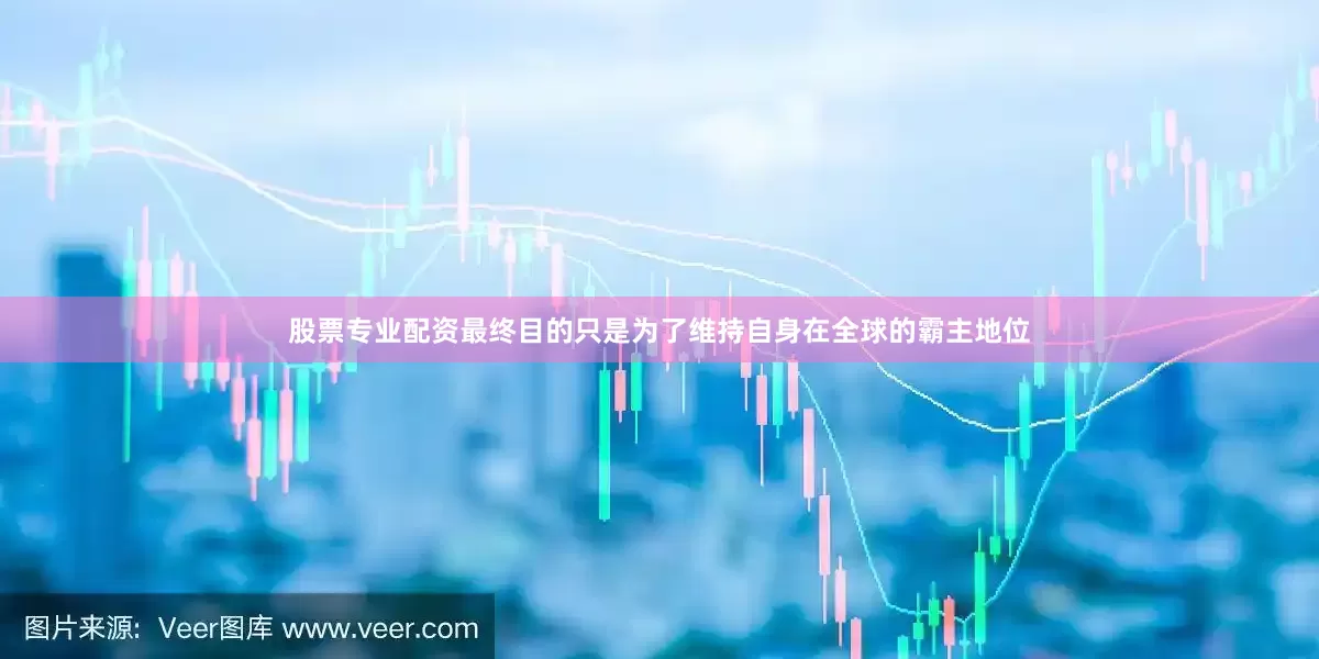 股票专业配资最终目的只是为了维持自身在全球的霸主地位