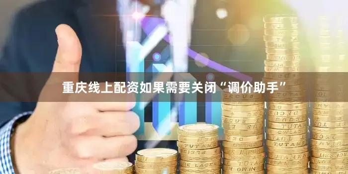 重庆线上配资如果需要关闭“调价助手”