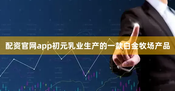 配资官网app初元乳业生产的一款白金牧场产品