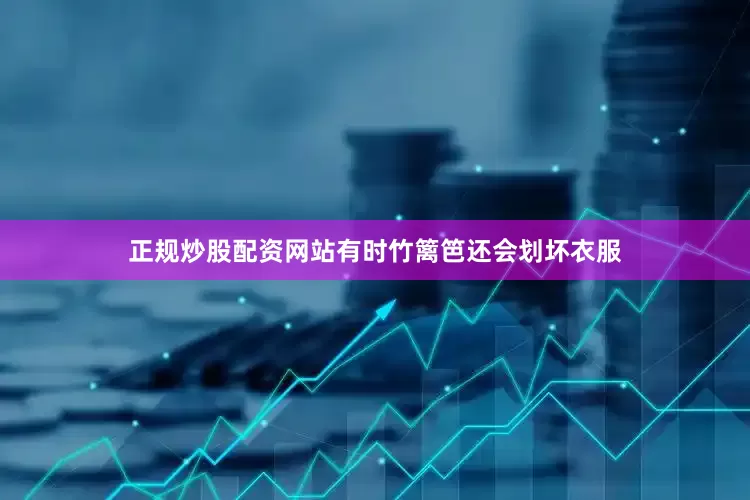 正规炒股配资网站有时竹篱笆还会划坏衣服
