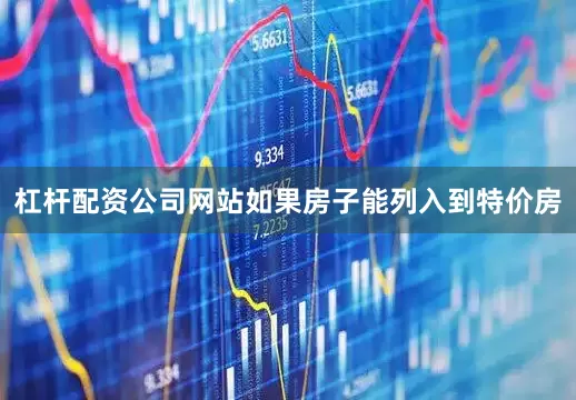 杠杆配资公司网站如果房子能列入到特价房