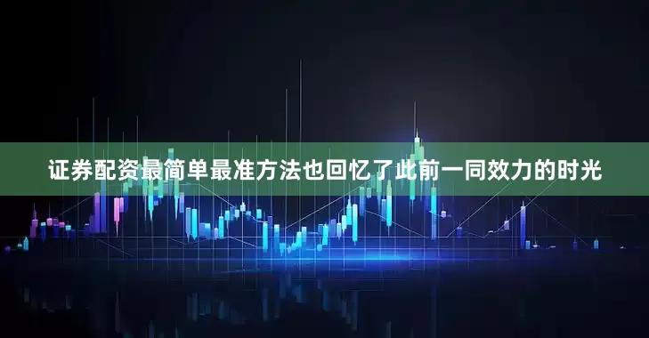证券配资最简单最准方法也回忆了此前一同效力的时光