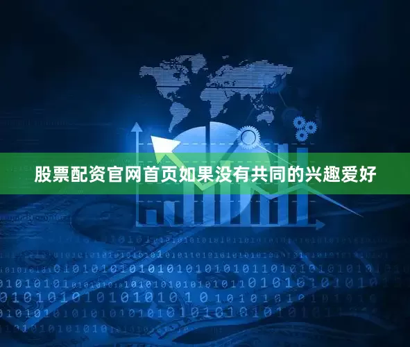 股票配资官网首页如果没有共同的兴趣爱好