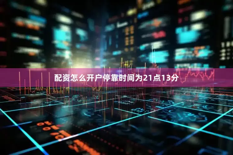 配资怎么开户停靠时间为21点13分