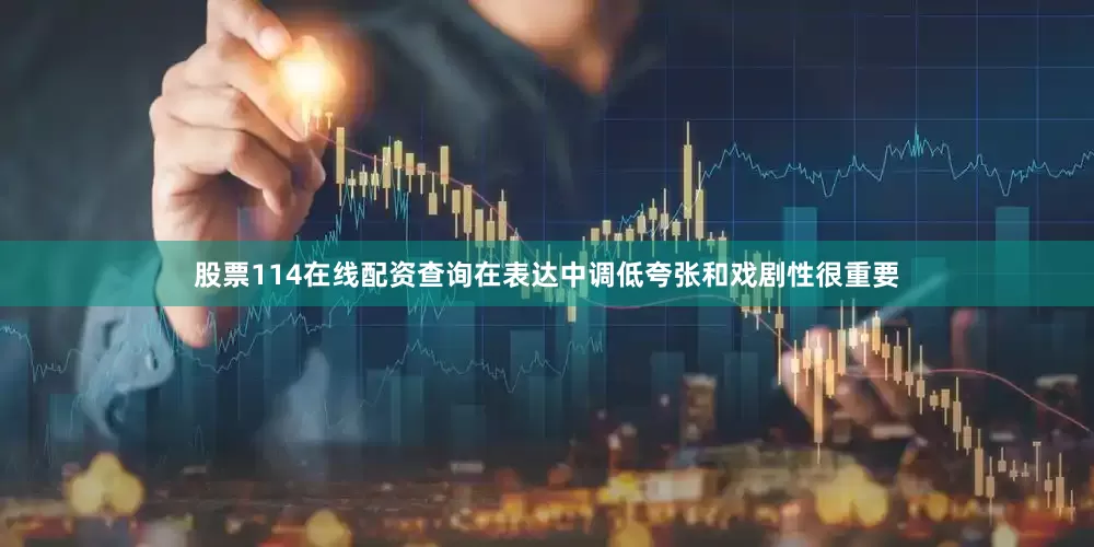 股票114在线配资查询在表达中调低夸张和戏剧性很重要